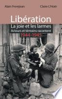 Libération : la joie et les larmes - Acteurs et témoins racontent (1944-1945)