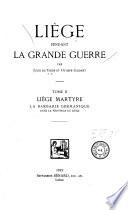 Liège pendant la grande guerre: Liège martyre; la barbarie germanique dans la Province de Liège