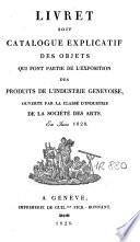Livret soit catalogue explicatif des objets qui font partie de l'Exposition des produits de l'industrie genevoise, ouverte par la Classe d'industrie de la Société des Arts, en juin 1828