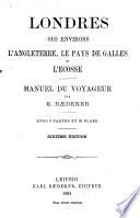 Londres, ses environs, l'Angleterre, le pays de Galles et l'Écosse: manuel du voyageur