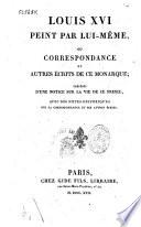 Louis XVI peint par lui-même, ou, Correspondance et autres écrits de ce monarque