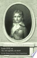 Louis XVII, sa vie, son agonie, sa mort