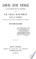 Louis XVII vengé; ou, Le dernier mot de l'histoire sur le vrai Dauphin (baron de Richemont) ...