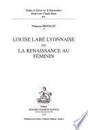 Louise Labé Lyonnaise, ou, la Renaissance au féminin