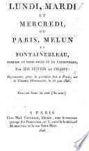 Lundi, Mardi et Mercredi, ou, Paris, Melun et Fontainebleau, comédie en trois jours et en vaudevilles, etc