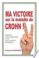Ma Victoire Sur La Maladie de Crohn!: Journal d'Une Guérison Avec Ses Conseils Pratiques