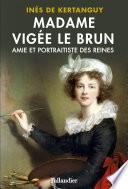 Madame Vigée Le Brun. Amie et portraitiste des Reines