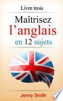 Maîtrisez l’anglais en 12 sujets: Livre trois