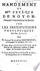 Mandement de Mgr. l'evêque de Noyon, nommé à l'archevêché de Roüen. Sur les institutions theologiques du Pere Juenin. Avec un abregé de ce même mandement, accompagné de quelques notes. Et suivi d'une explication de la doctrine des institutions touchant le Jansénisme, & la matiere de la Grace. Et d'une denonciation de diverses propositions de ce mandement