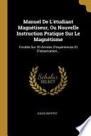 Manuel de l'Étudiant Magnétiseur, Ou Nouvelle Instruction Pratique Sur Le Magnétisme: Fondée Sur 30 Années d'Expériences Et d'Observation...
