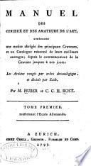 Manuel des curieux et des amateurs de l'art, contenant une notice abrégée des principaux graveurs, et un catalogue raisonné de leurs meilleurs ouvrages; depuis le commencement de la gravure jusqué à nos jours: les Artistes rangés par ordre chronologique, et divisés par école: LÉcole allemande. par Huber et C.C.H. Rost