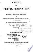 Manuel des petits séminaires et des maisons d'éducation chrétienne ou recueil de prières, instructions, cantiques, et exercices en usage au petit séminaire de Paris