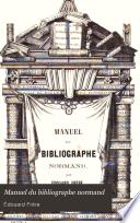 Manuel du bibliographe normand, ou Dictionnaire bibliographique et historique contenant