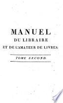 Manuel du libraire et de l'amateur de livres, contenant 1.o Un nouveau dictionnaire bibliographique, dans lequel sont indiques les livres les plus precieux et les ouvrages les plus utiles ... 2.o Une table en forme de catalog