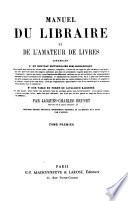 Manuel du libraire et de l'amateur de livres, contenant 1 ̊Un nouveau dictionnaire bibliographique ... 2 ̊ Une table en forme de cataloque raisonné ...