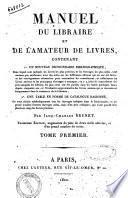 Manuel du libraire et de l'amateur de livres, contenant 1. un nouveau dictionnaire bibliographique ... 2. une table en forme de catalogue raisonné ... par Jacq.-Charles Brunet. Tome premier [-quatrieme]