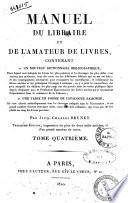 Manuel du libraire et de l'amateur de livres, contenant 1. un nouveau dictionnaire bibliographique ... 2. une table en forme de catalogue raisonné ... par Jacq.-Charles Brunet. Tome premier [-quatrieme]