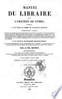 Manuel du libraire et de l'amateur de livres contenant, 1. un nouveau dictionnaire bibliographique, considérablement augmenté ... 2. une table en forme de catalogue raisonné ... par J. Ch. Brunet