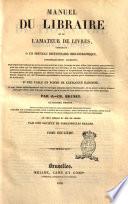 Manuel du libraire et de l'amateur de livres contenant: 1° Un nouveau dictionnaire bibliographique, considérablement augmenté: dans lequel sont indiqués les livres les plus précieux et les ouvrages les plus utiles, tant anciens que modernes, avec des notes sur les différentes éditions [...] par J.- Ch. Brunet