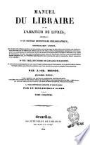 Manuel du libraire et de l'amateur de livres contenant: 1° Un nouveau dictionnaire bibliographique, considérablement augmenté: dans lequel sont indiqués les livres les plus précieux et les ouvrages les plus utiles, tant anciens que modernes, avec des notes sur les différentes éditions [...] par J.- Ch. Brunet