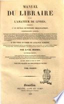 Manuel du libraire et de l'amateur de livres contenant: 1° Un nouveau dictionnaire bibliographique, considérablement augmenté: dans lequel sont indiqués les livres les plus précieux et les ouvrages les plus utiles, tant anciens que modernes, avec des notes sur les différentes éditions [...] par J.- Ch. Brunet