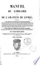 Manuel du libraire et de l'amateur de livres contenant un nouveau dictionnaire bibliographique ... une table en forme de catalogue raisoné ... par Jacques-Charles Brunet