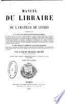 Manuel du libraire et de l'amateur de livres contenant un nouveau dictionnaire bibliographique ... une table en forme de catalogue raisonné ...