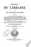 Manuel du libraire et de l'amateur de livres contenant un nouveau dictionnaire bibliographique ... une table en forme de catalogue raisonné ...