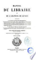 Manuel du libraire et de l'amateur de livres contenant un nouveau dictionnaire bibliographique ... une table en forme de catalogue raisonné ... par Jacques Charles Brunet