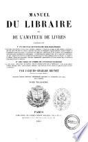 Manuel du libraire et de l'amateur de livres contenant un nouveau dictionnaire bibliographique ... une table en forme de catalogue raisonné ... par Jacques Charles Brunet