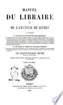 Manuel du libraire et de l'amateur de livres contenant un nouveau dictionnaire bibliographique ... une table en forme de catalogue raisonné ... par Jacques Charles Brunet