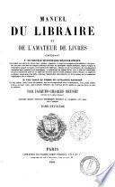 Manuel du libraire et de l'amateur de livres contenant un nouveau dictionnaire bibliographique ... une table en forme de catalogue raisonné ... par Jacques Charles Brunet