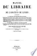 Manuel du libraire et de l'amateur livres, contenant 10. Un nouveau dictionnaire bibliographique ... 20. Une table en forme de catalogue raisonné ...
