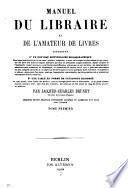 Manuel du libraire et de l'amateur livres, contenant 10. Un nouveau dictionnaire bibliographique ... 20. Une table en forme de catalogue raisonné ...