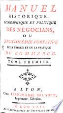 Manuel historique, géographique et politique des négocians, ou, Encyclopédie portative de la théorie et de la pratique du commerce