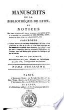 Manuscrits de la bibliothèque de Lyon, ou Notices sur leur ancienneté, leurs auteurs, les objets qu'on y a traités, le caractère de leur écriture, l'indication de ceux a qui ils appartinrent, etc. Précédes 1.° D'une histoire des anciennes bibliothèques de Lyon, ... Par Ant.-Fr. Delandine, bibliothécaire de Lyon, ... Tome premier [- troisième]