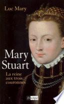 Mary Stuart - La reine aux trois couronnes