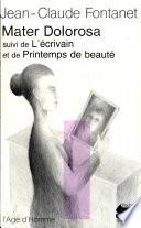 Mater dolorosa ; suivi de, L'écrivain ; et, Printemps de beauté