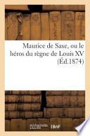 Maurice de Saxe, Ou Le Heros Du Regne de Louis XV