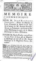 Memoire communiqué. Pour M. Jean-Baptiste Perrussel, prêtre du diocèse de Lyon... fils & heritier de M. Antoine Perrussel... qui l'étoit de Dorothée Deschamps sa mere, & de Marie Deschamps sa tante... Contre Me Nicolas Ponthus, ancien procureur aux Cours de Lyon... fils de Magdelaine Deschamps qui étoit fille de Me Antoine Deschamps & de Magdelaine Pourra... [signé Joliclerc, avocat]