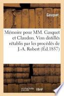 Mémoire Pour MM. Gasquet Et Claudon. Vins Distillés Rétablis Par Les Procédés de M. J.-A. Robert