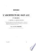 Mémoire sur l'architecture ogivale en Belgique, en réponse a la question suivante: vers quel temps l'architecture ogivale, appelée improprement gothique, a-t-elle fait son apparition en Belgique?