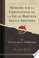 Mémoire Sur La Chronologie de la Vie Du Rhéteur Aelius Aristides (Classic Reprint)