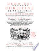 Memoires concernant Christine reine de Suede, pour servir d'eclaircissement a l'histoire de son regne et principalment de sa vie privée, et aux evenements de l'histoire de son tems civile et litéraire: suivis de deux ouvrages de cette savante princesse ... Tome premier (-quatrieme)