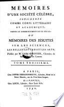 Memoires d'une societe celebre, consideree comme corps litteraire et academique de puis le commencement de ce siecle, ou memoires des Jesuistes sur les sciences, les belleslettres et les arts, publ. par Grosier