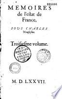 Mémoires de l'estat de France sous Charles IX, contenant les choses les plus notables, faictes et publiées tant par les catholiques que par ceux de la religion, depuis le troisième édit de pacification faict au mois d'Aoust 1570 jusques au règne de Henry troisieme, & reduits en trois volumes, chacuns desquels a un indice des principales matières y contenus, [par Simon Goulart]