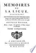 Memoires de la Ligue contenant les evenemens ... depuis 1576 jusqu'a la paix accordee entre le roi de France et le roi d'Espagne en 1598. Nouvelle edition, revue ... et augmentee de notes critiques