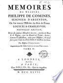 Memoires de Messire Philippe de Comines, seigneur d'Argenton, où l'on trouve l'histoire des Rois de France Louis XI. & Charles VIII. Nouvelle édition, revûe sur plusieurs manuscrits du tems, enrichie de notes & de figures, avec un recueil de traités, lettres, contrats & instructions, utiles pour l'histoire, & nécessaires pour l'étude du droit public & du droit des gens. Par Messieurs Godefroy. Augmentée par M. l'abbé Lenglet Du Fresnoy. Tome premier [- tome IV]