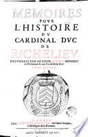 Memoires pour l'histoire du cardinal duc de Richelieu. Recueillis par le sieur Aubery aduocat au Parlement & aux Conseils du roy. Tome premier [-second]