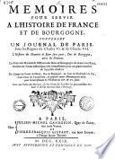Mémoires pour servir à l'histoire de France et de Bourgogne, contenant un Journal de Paris, sous les règnes de Charles VI. & de Charles VII. L'histoire du meurtre de Jean Sans Peur, duc de Bourgogne, avec les preuves. Les Etats des maisons & officiers des ducs de Bourgogne de la dernière race,... de familles illustres. Des Lettres de Charles le Hardy, duc de Bourgogne au sieur de Neufchastel du Fay, gouverneur du Luxembourg;... pour l'éclaircissement de l'histoire du XIV. & XV. siècle. Avec une table des matières, & des noms de familles les plus considérables dont il est fait mention dans l'ouvrage